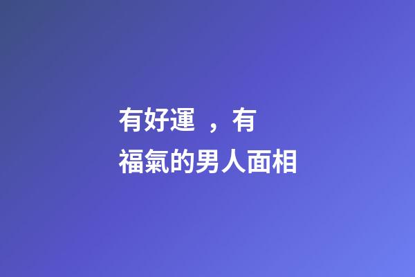 有好運，有福氣的男人面相